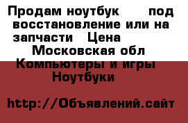 Продам ноутбук Asus под восстановление или на запчасти › Цена ­ 2 000 - Московская обл. Компьютеры и игры » Ноутбуки   